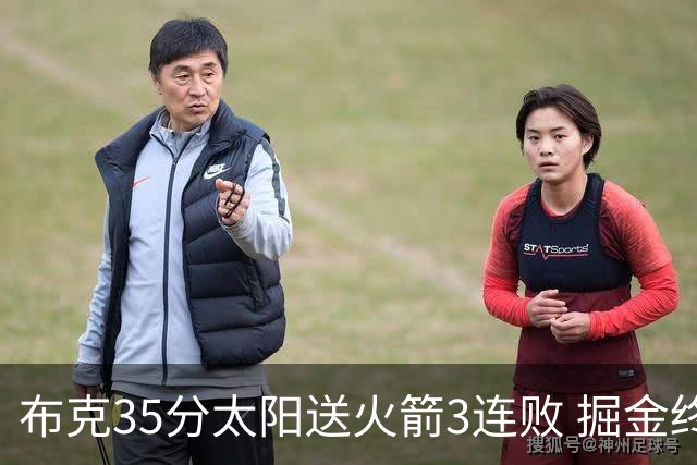 布克35分太阳送火箭3连败 掘金终结热火5连胜