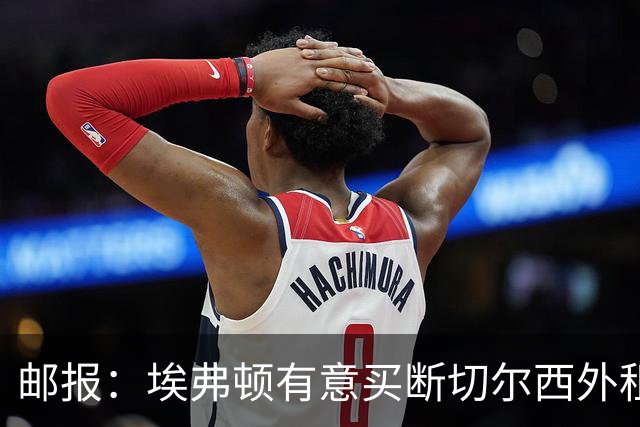 邮报：埃弗顿有意买断切尔西外租小将乔治，但尚未做出最终决定